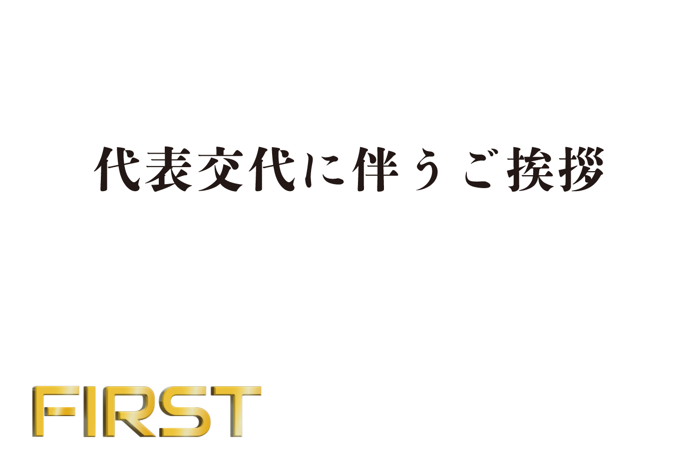 代表変更に伴うご挨拶 | FIRST 株式会社ファースト